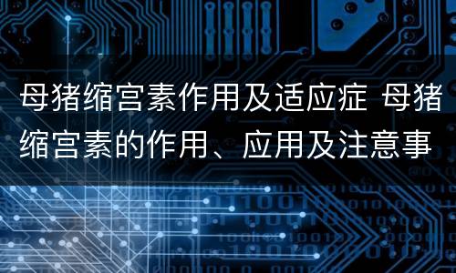 母猪缩宫素作用及适应症 母猪缩宫素的作用、应用及注意事项?