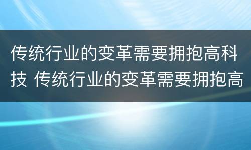 传统行业的变革需要拥抱高科技 传统行业的变革需要拥抱高科技吗