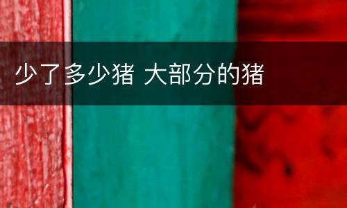 少了多少猪 大部分的猪