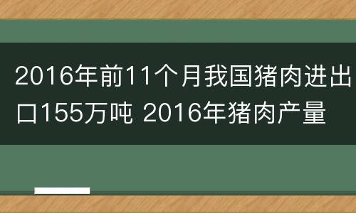 2016年前11个月我国猪肉进出口155万吨 2016年猪肉产量