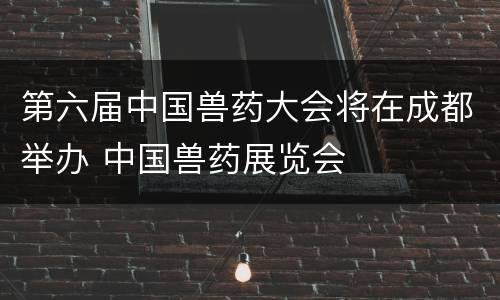 第六届中国兽药大会将在成都举办 中国兽药展览会