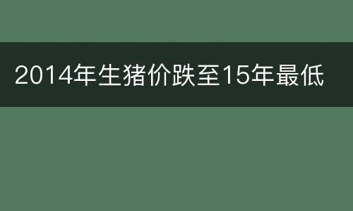 2014年生猪价跌至15年最低