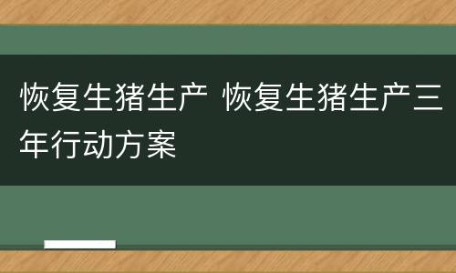 恢复生猪生产 恢复生猪生产三年行动方案