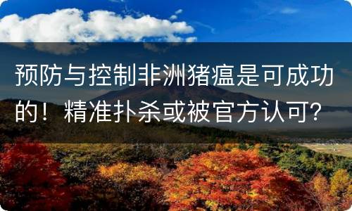 预防与控制非洲猪瘟是可成功的！精准扑杀或被官方认可？