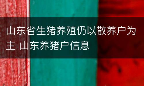 山东省生猪养殖仍以散养户为主 山东养猪户信息