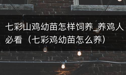 七彩山鸡幼苗怎样饲养_养鸡人必看（七彩鸡幼苗怎么养）