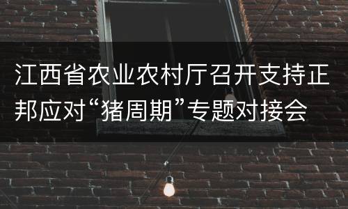 江西省农业农村厅召开支持正邦应对“猪周期”专题对接会