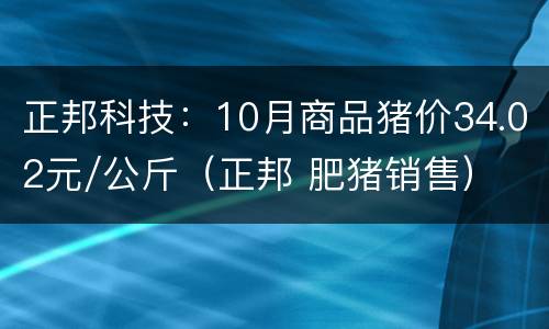 正邦科技：10月商品猪价34.02元/公斤（正邦 肥猪销售）
