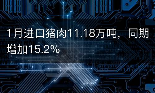 1月进口猪肉11.18万吨，同期增加15.2%