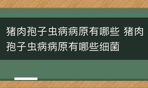 猪肉孢子虫病病原有哪些 猪肉孢子虫病病原有哪些细菌