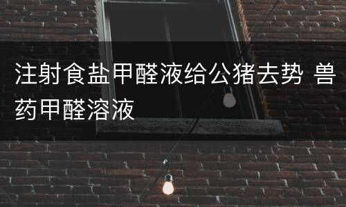 注射食盐甲醛液给公猪去势 兽药甲醛溶液