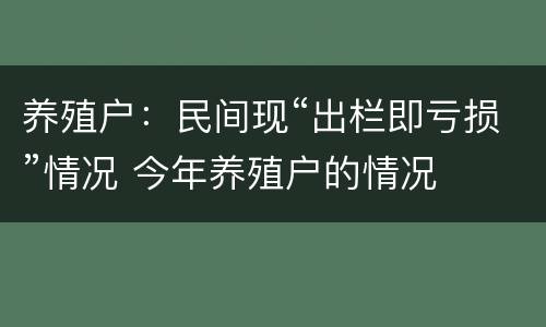 养殖户：民间现“出栏即亏损”情况 今年养殖户的情况