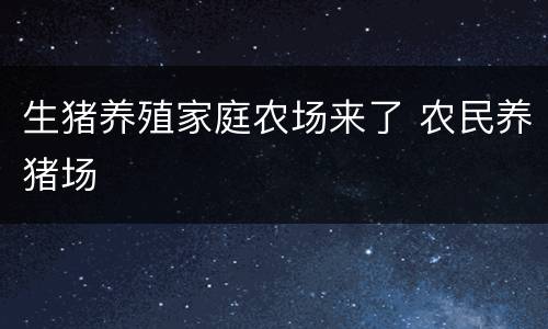 生猪养殖家庭农场来了 农民养猪场