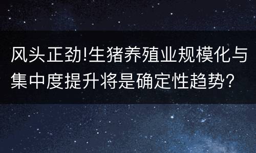 风头正劲!生猪养殖业规模化与集中度提升将是确定性趋势?