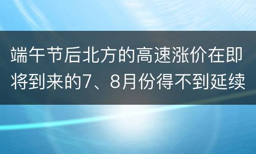 端午节后北方的高速涨价在即将到来的7、8月份得不到延续