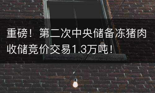 重磅！第二次中央储备冻猪肉收储竞价交易1.3万吨！