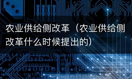 农业供给侧改革（农业供给侧改革什么时候提出的）