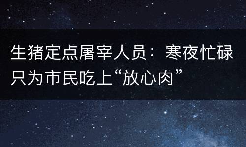 生猪定点屠宰人员：寒夜忙碌只为市民吃上“放心肉”
