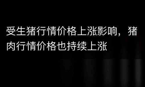 受生猪行情价格上涨影响,猪肉行情价格也持续上涨