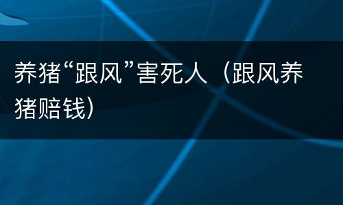 养猪“跟风”害死人（跟风养猪赔钱）