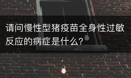 请问慢性型猪疫苗全身性过敏反应的病症是什么？