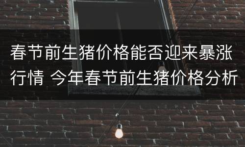 春节前生猪价格能否迎来暴涨行情 今年春节前生猪价格分析?