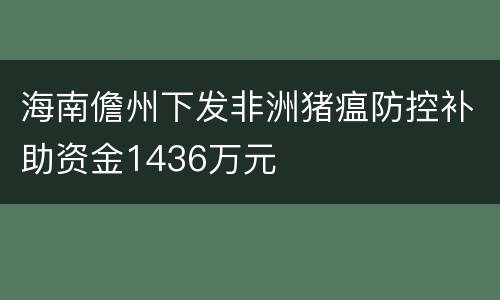 海南儋州下发非洲猪瘟防控补助资金1436万元