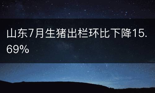 山东7月生猪出栏环比下降15.69%