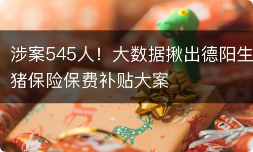 涉案545人！大数据揪出德阳生猪保险保费补贴大案