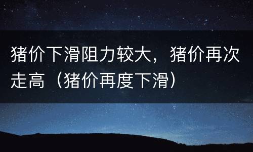 猪价下滑阻力较大，猪价再次走高（猪价再度下滑）