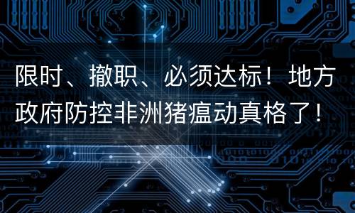 限时、撤职、必须达标！地方政府防控非洲猪瘟动真格了！
