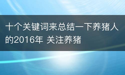 十个关键词来总结一下养猪人的2016年 关注养猪