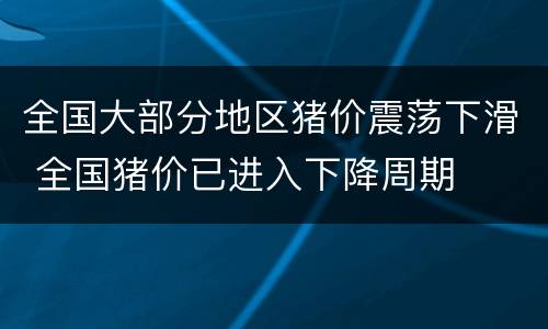 全国大部分地区猪价震荡下滑 全国猪价已进入下降周期