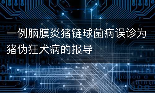 一例脑膜炎猪链球菌病误诊为猪伪狂犬病的报导