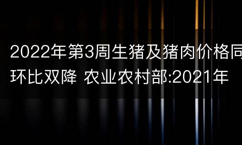 2022年第3周生猪及猪肉价格同环比双降 农业农村部:2021年第39周生猪及猪肉价格同比环比双降