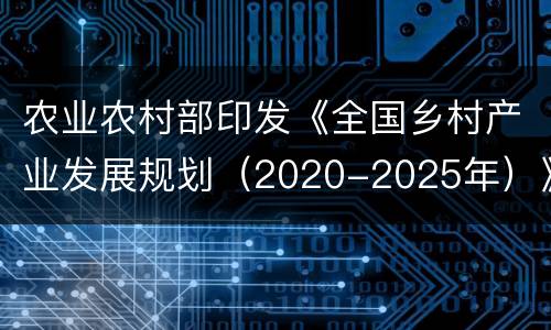 农业农村部印发《全国乡村产业发展规划（2020-2025年）》