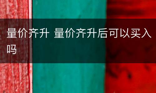 量价齐升 量价齐升后可以买入吗