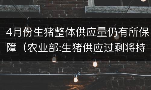 4月份生猪整体供应量仍有所保障（农业部:生猪供应过剩将持续）