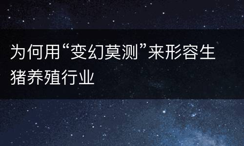 为何用“变幻莫测”来形容生猪养殖行业