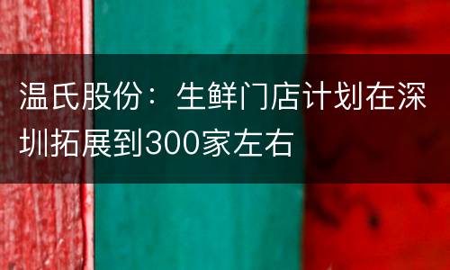 温氏股份：生鲜门店计划在深圳拓展到300家左右