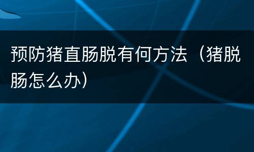 预防猪直肠脱有何方法（猪脱肠怎么办）