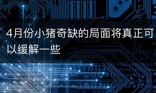 4月份小猪奇缺的局面将真正可以缓解一些