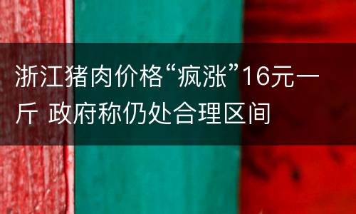 浙江猪肉价格“疯涨”16元一斤 政府称仍处合理区间