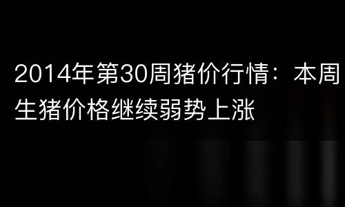 2014年第30周猪价行情:本周生猪价格继续弱势上涨