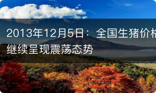 2013年12月5日：全国生猪价格继续呈现震荡态势