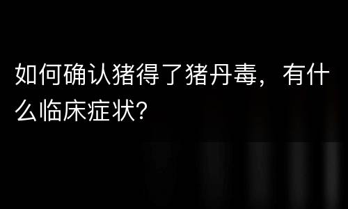 如何确认猪得了猪丹毒，有什么临床症状？