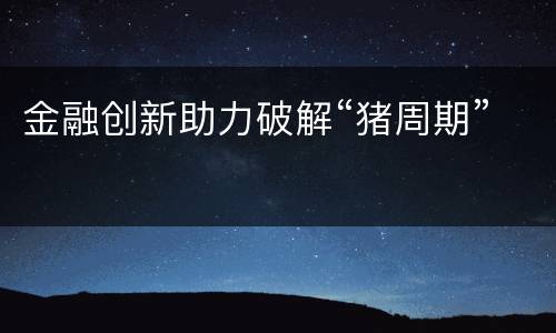 金融创新助力破解“猪周期”