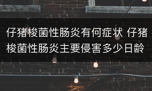 仔猪梭菌性肠炎有何症状 仔猪梭菌性肠炎主要侵害多少日龄的猪