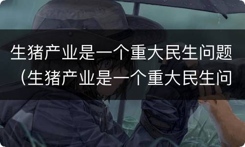 生猪产业是一个重大民生问题（生猪产业是一个重大民生问题吗）