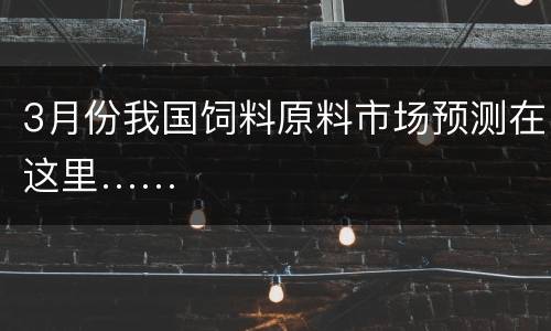3月份我国饲料原料市场预测在这里……